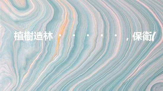 植樹造林，保衛(wèi)地球